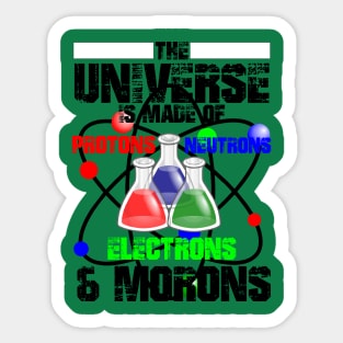 The Universe Is Made Of Protons, Neutrons, Electrons & Morons Sticker